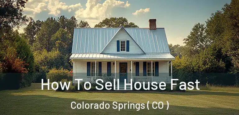  How To Sell House Fast Colorado Springs ( CO )
