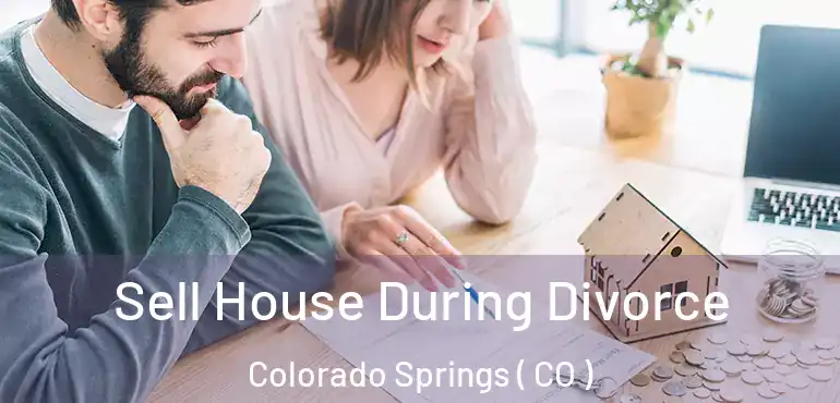  Sell House During Divorce Colorado Springs ( CO )