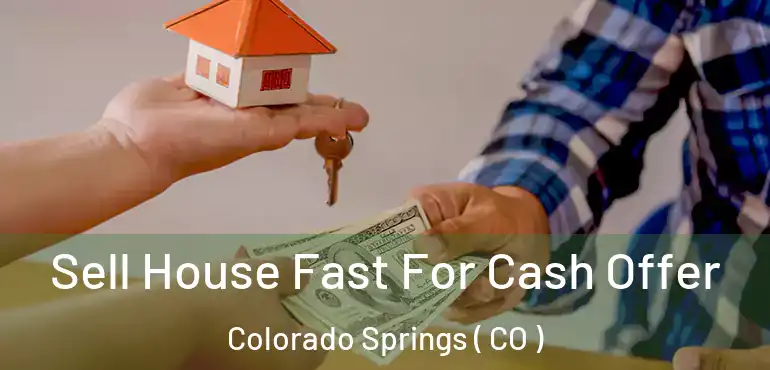 Sell House Fast For Cash Offer Colorado Springs ( CO )