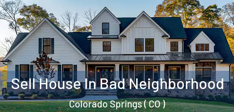  Sell House In Bad Neighborhood Colorado Springs ( CO )